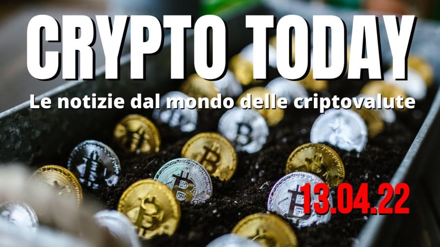 Crypto Today: le top 3 news sulle criptovalute di oggi 13/04/22