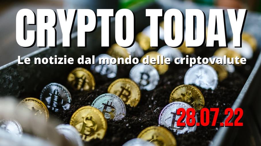 Crypto Today: le top 3 news sulle criptovalute di oggi 28/07/22